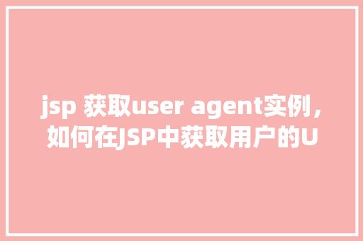jsp 获取user agent实例，如何在JSP中获取用户的UserAgent实例