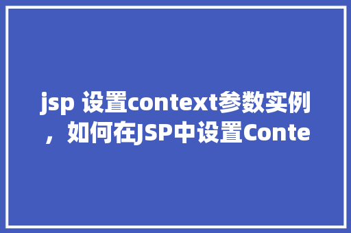 jsp 设置context参数实例，如何在JSP中设置Context参数实例  第1张