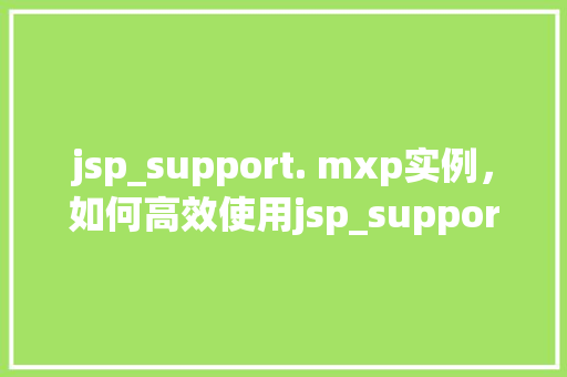 jsp_support. mxp实例，如何高效使用jsp_support.mxp实例