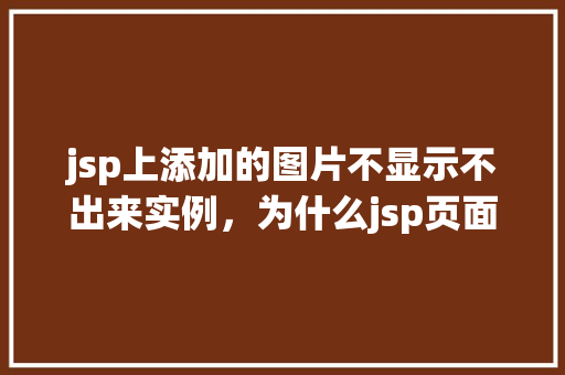 jsp上添加的图片不显示不出来实例，为什么jsp页面上的图片无法显示实例分析