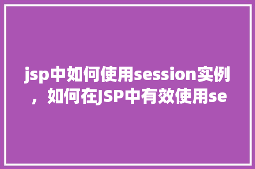 jsp中如何使用session实例，如何在JSP中有效使用session实例