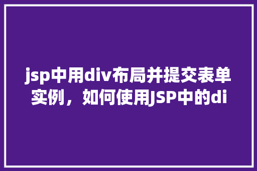 jsp中用div布局并提交表单实例，如何使用JSP中的div标签进行布局并创建一个表单提交实例