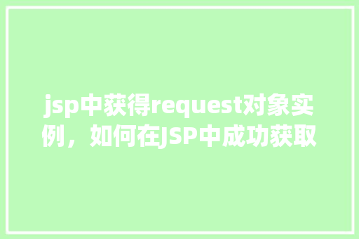 jsp中获得request对象实例，如何在JSP中成功获取Request对象实例  第1张