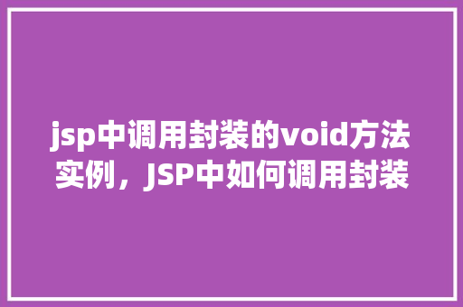 jsp中调用封装的void方法实例，JSP中如何调用封装的void方法实例详解