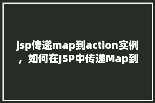 jsp传递map到action实例，如何在JSP中传递Map到Action实例