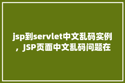 jsp到servlet中文乱码实例，JSP页面中文乱码问题在Servlet中的解决方法实例