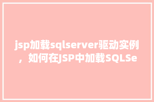 jsp加载sqlserver驱动实例，如何在JSP中加载SQLServer驱动实例
