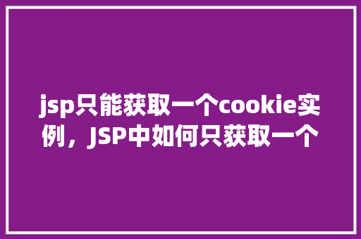 jsp只能获取一个cookie实例，JSP中如何只获取一个cookie实例  第1张