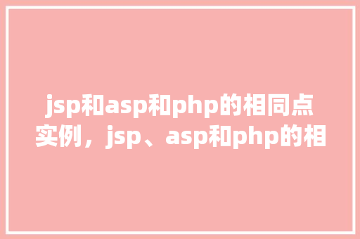 jsp和asp和php的相同点实例，jsp、asp和php的相似之处实例介绍  第1张