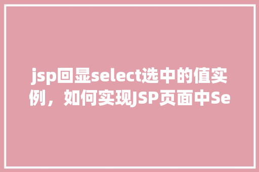 jsp回显select选中的值实例，如何实现JSP页面中Select标签选中值的回显