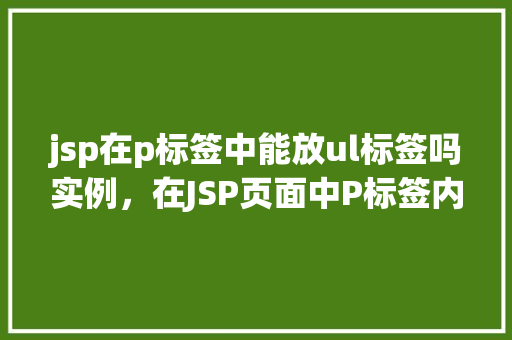 jsp在p标签中能放ul标签吗实例，在JSP页面中P标签内能否嵌入UL标签实例说明