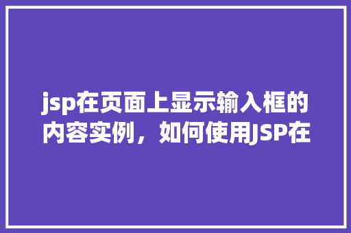 jsp在页面上显示输入框的内容实例，如何使用JSP在网页上展示用户输入框的内容实例