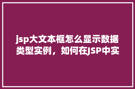 jsp大文本框怎么显示数据类型实例，如何在JSP中实现大文本框显示数据类型实例