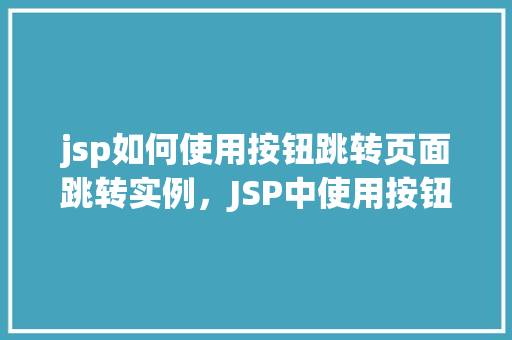 jsp如何使用按钮跳转页面跳转实例，JSP中使用按钮实现页面跳转实例详解