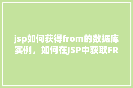 jsp如何获得from的数据库实例，如何在JSP中获取FROM数据库实例