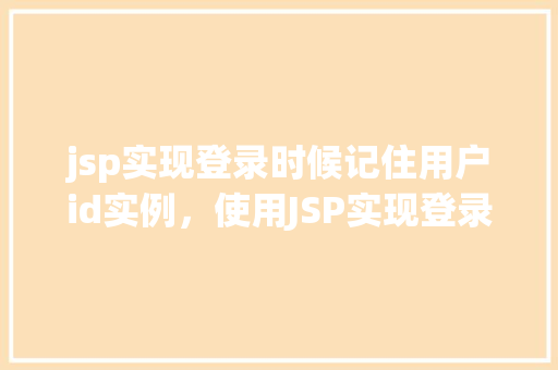 jsp实现登录时候记住用户id实例，使用JSP实现登录后自动记住用户ID实例详解
