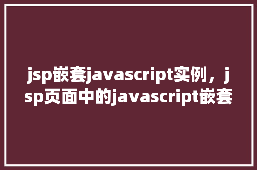 jsp嵌套javascript实例，jsp页面中的javascript嵌套应用实例介绍
