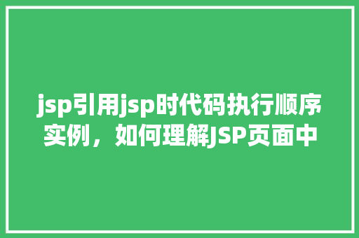 jsp引用jsp时代码执行顺序实例，如何理解JSP页面中引用JSP文件的代码执行顺序实例