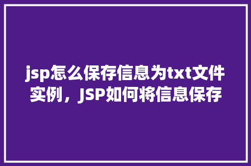 jsp怎么保存信息为txt文件实例，JSP如何将信息保存为TXT文件的实例教程