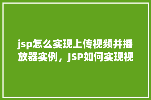 jsp怎么实现上传视频并播放器实例，JSP如何实现视频上传及播放器实例
