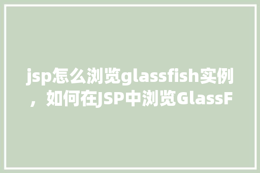 jsp怎么浏览glassfish实例，如何在JSP中浏览GlassFish实例
