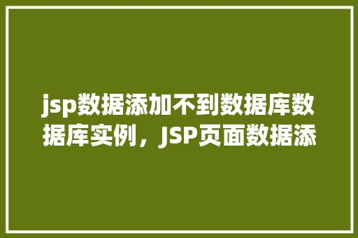 jsp数据添加不到数据库数据库实例，JSP页面数据添加失败，数据库实例无法接收数据