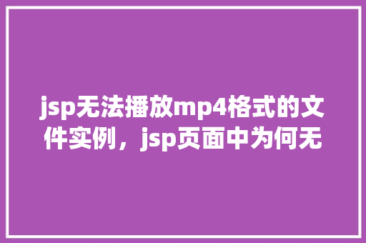 jsp无法播放mp4格式的文件实例，jsp页面中为何无法正常播放mp4格式的视频文件实例分析
