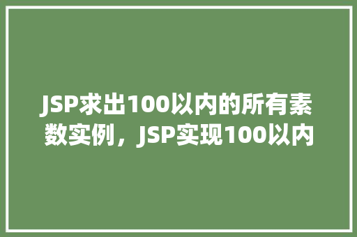 JSP求出100以内的所有素数实例，JSP实现100以内所有素数的求取实例  第1张