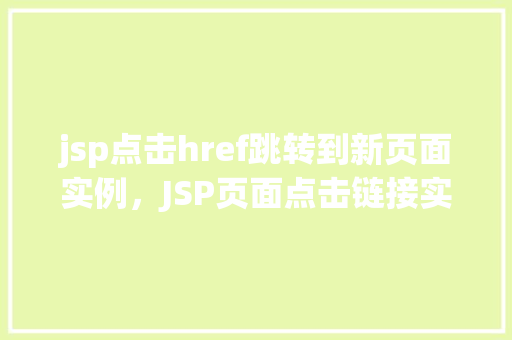 jsp点击href跳转到新页面实例，JSP页面点击链接实现页面跳转实例介绍  第1张