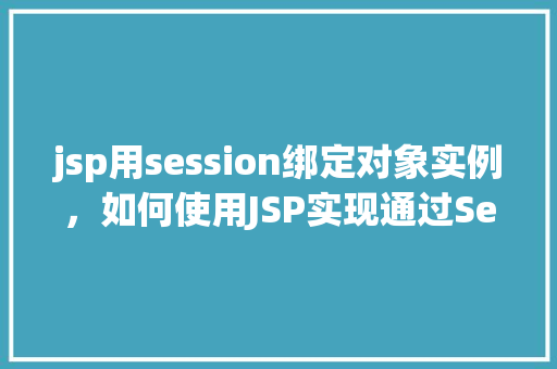 jsp用session绑定对象实例，如何使用JSP实现通过Session绑定对象实例