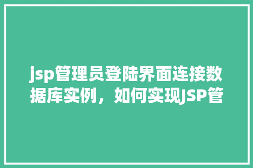 jsp管理员登陆界面连接数据库实例，如何实现JSP管理员登录界面连接数据库实例