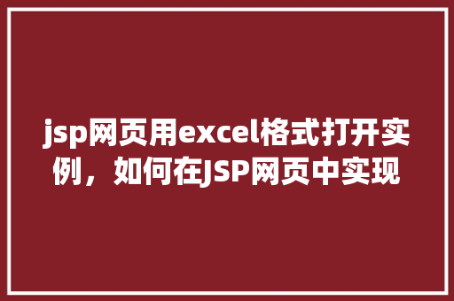 jsp网页用excel格式打开实例，如何在JSP网页中实现Excel格式文件的打开实例