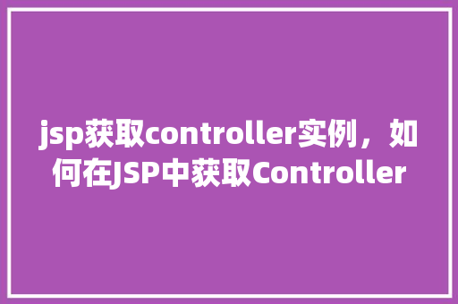 jsp获取controller实例，如何在JSP中获取Controller实例  第1张