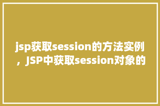 jsp获取session的方法实例，JSP中获取session对象的常用方法实例介绍
