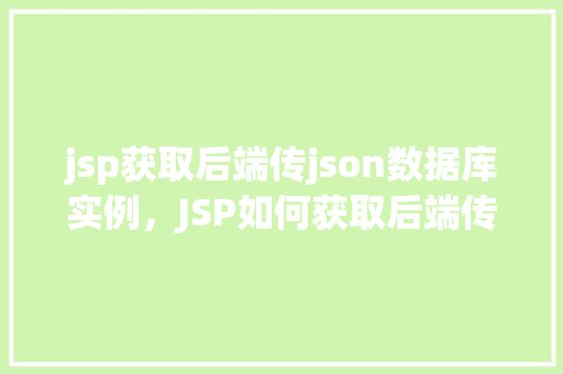 jsp获取后端传json数据库实例，JSP如何获取后端传来的JSON格式数据库实例  第1张