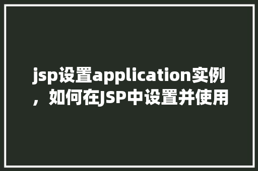 jsp设置application实例，如何在JSP中设置并使用Application实例