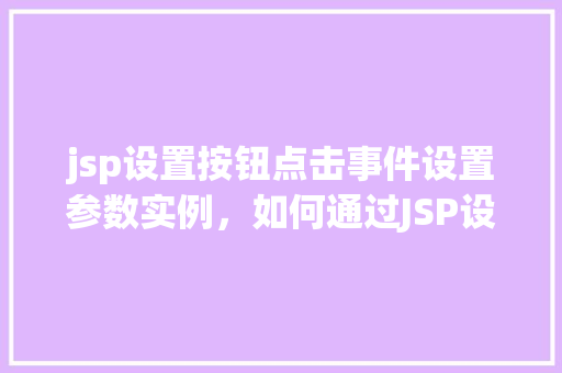 jsp设置按钮点击事件设置参数实例，如何通过JSP设置按钮点击事件并传递参数的实例教程