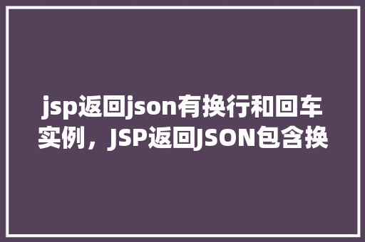 jsp返回json有换行和回车实例，JSP返回JSON包含换行和回车的示例