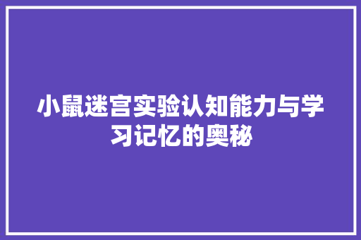 小鼠迷宫实验认知能力与学习记忆的奥秘