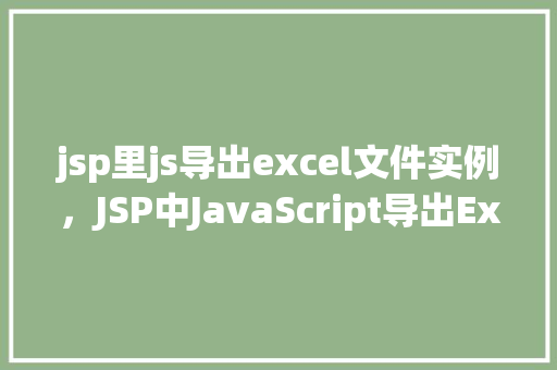 jsp里js导出excel文件实例，JSP中JavaScript导出Excel文件实例详解  第1张