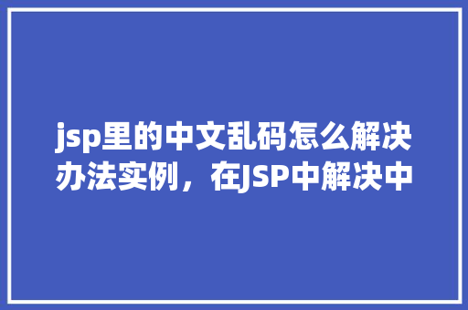 jsp里的中文乱码怎么解决办法实例，在JSP中解决中文乱码问题的实例介绍