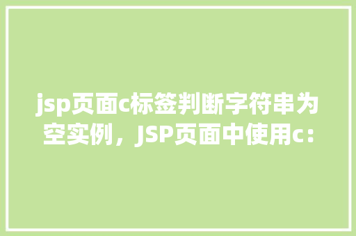 jsp页面c标签判断字符串为空实例，JSP页面中使用c：if标签判断字符串是否为空的实例