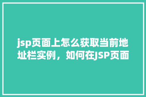 jsp页面上怎么获取当前地址栏实例，如何在JSP页面上获取当前地址栏实例