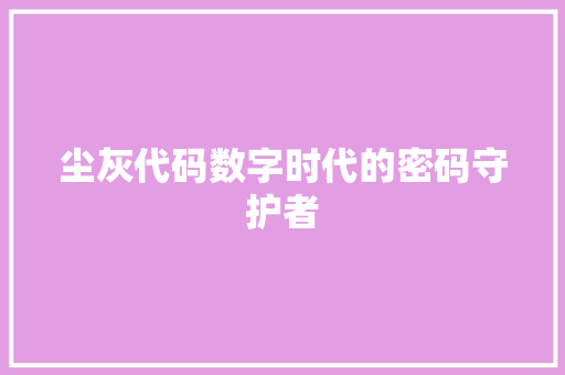 尘灰代码数字时代的密码守护者