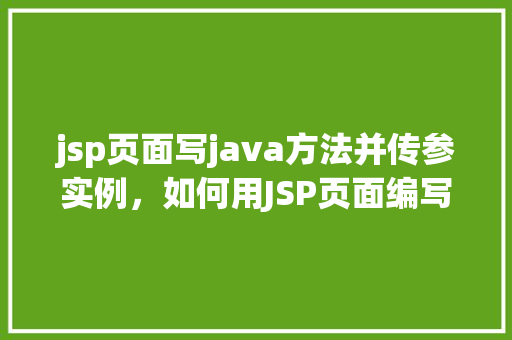 jsp页面写java方法并传参实例，如何用JSP页面编写Java方法并传递参数实例详解