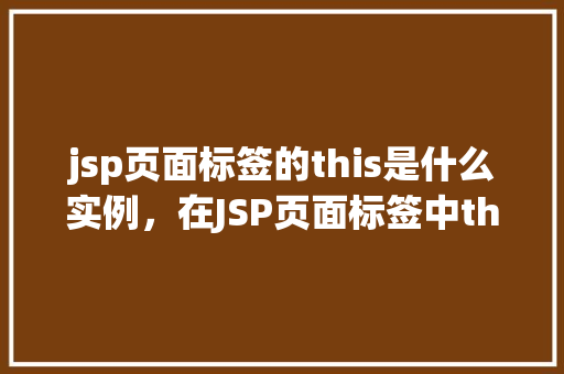 jsp页面标签的this是什么实例，在JSP页面标签中this代表什么实例  第1张