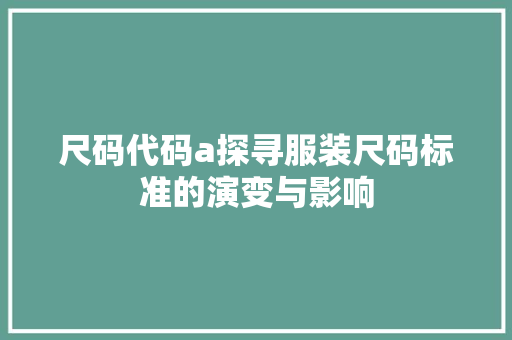 尺码代码a探寻服装尺码标准的演变与影响