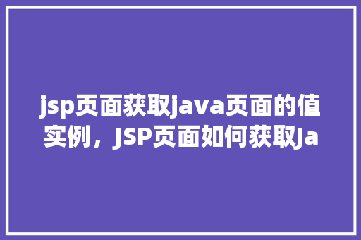 jsp页面获取java页面的值实例，JSP页面如何获取Java页面中的值实例详解