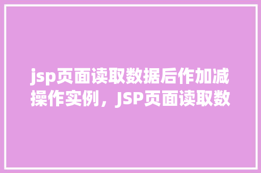 jsp页面读取数据后作加减操作实例，JSP页面读取数据后进行加减操作实例详解