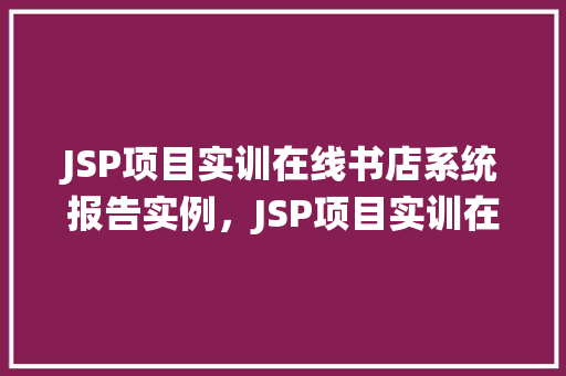 JSP项目实训在线书店系统报告实例，JSP项目实训在线书店系统报告实例：设计与实现分析  第1张